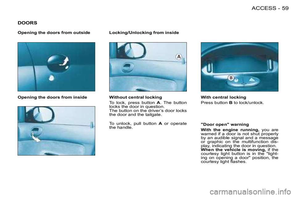 PEUGEOT 206 2008 Repair Manual 59
ACCESS
-
DOORS
Opening the doors from inside Locking/Unlocking from inside
"Door open" warning 
With  the  engine  running,  you  are 
�w�a�r�n�e�d�  �i�f� �a� �d�o�o�r� �i�s� �n�o�t� �s�h�u�t� �p�
