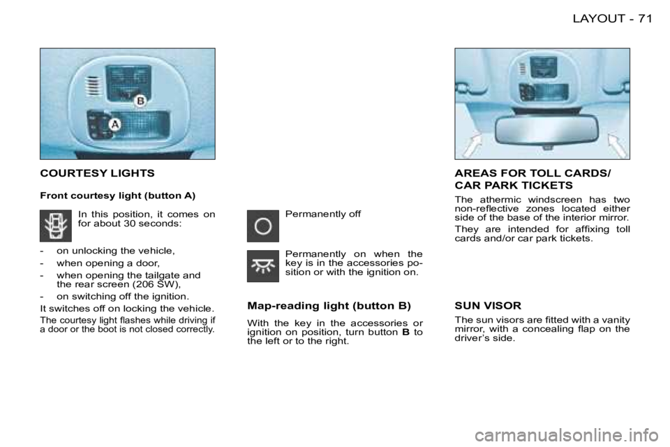PEUGEOT 206 2008 Manual PDF 71
LAYOUT
-
COURTESY LIGHTS
Map-reading light (button B) 
With  the  key  in  the  accessories  or   
�i�g�n�i�t�i�o�n�  �o�n�  �p�o�s�i�t�i�o�n�,�  �t�u�r�n�  �b�u�t�t�o�n�  B  to 
the left or to the