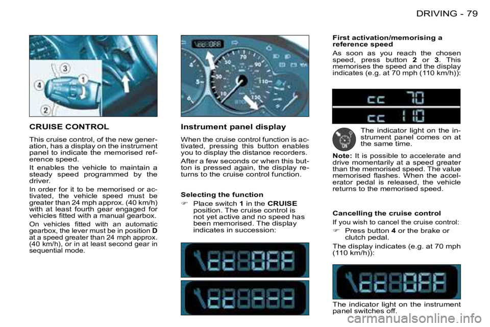 PEUGEOT 206 2008 Manual Online 79
DRIVING
-
CRUISE CONTROL
�T�h�i�s� �c�r�u�i�s�e� �c�o�n�t�r�o�l�,� �o�f� �t�h�e� �n�e�w� �g�e�n�e�r -
�a�t�i�o�n�,� �h�a�s� �a� �d�i�s�p�l�a�y� �o�n� �t�h�e� �i�n�s�t�r�u�m�e�n�t�  
panel  to  indi
