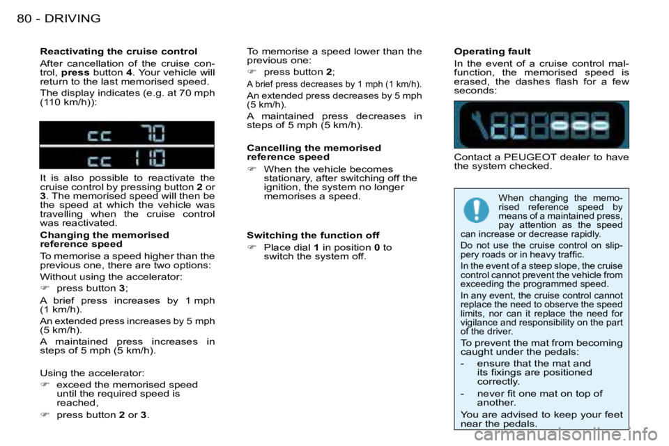 PEUGEOT 206 2008 Manual Online DRIVING
80 -
Reactivating the cruise control 
After  cancellation  of  the  cruise  con- 
�t�r�o�l�,� press  button  4�.� �Y�o�u�r� �v�e�h�i�c�l�e� �w�i�l�l� 
return to the last memorised speed. 
The 