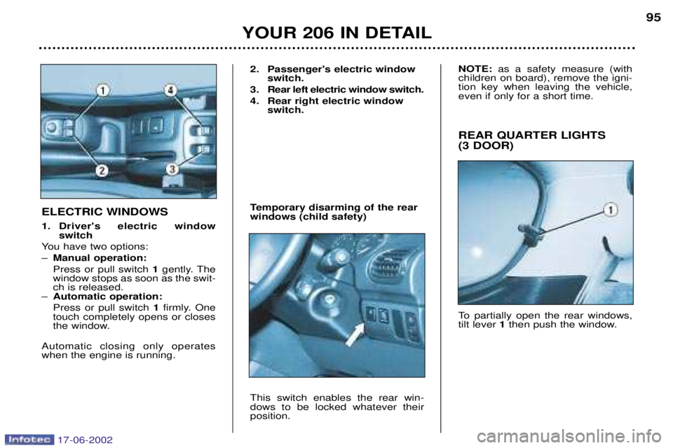 PEUGEOT 206 2002 Owners Manual YOUR 206 IN DETAIL95
REAR QUARTER LIGHTS (3 DOOR)
To partially open the rear windows, tilt lever 1then push the window.
ELECTRIC WINDOWS
1. Drivers electric window
switch
You have two options: PEUGEOT 206 2002 Owners Manual YOUR 206 IN DETAIL95
REAR QUARTER LIGHTS (3 DOOR)
To partially open the rear windows, tilt lever 1then push the window.
ELECTRIC WINDOWS
1. Drivers electric window
switch
You have two options: