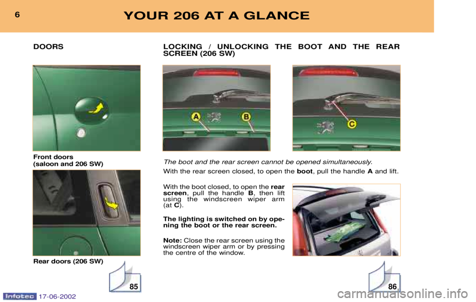 PEUGEOT 206 2002 User Guide 8586
LOCKING / UNLOCKING THE BOOT AND THE REAR SCREEN (206 SW)
The boot and the rear screen cannot be opened simultaneously. With the rear screen closed, to open the boot, pull the handle Aand lift. PEUGEOT 206 2002 User Guide 8586
LOCKING / UNLOCKING THE BOOT AND THE REAR SCREEN (206 SW)
The boot and the rear screen cannot be opened simultaneously. With the rear screen closed, to open the boot, pull the handle Aand lift.