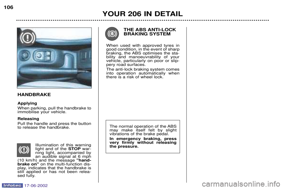 PEUGEOT 206 2002  Owners Manual YOUR 206 IN DETAIL
106
The normal operation of the ABS may make itself felt by slightvibrations of the brake pedal. In emergency braking, press very firmly without releasingthe pressure.
THE ABS ANTI-