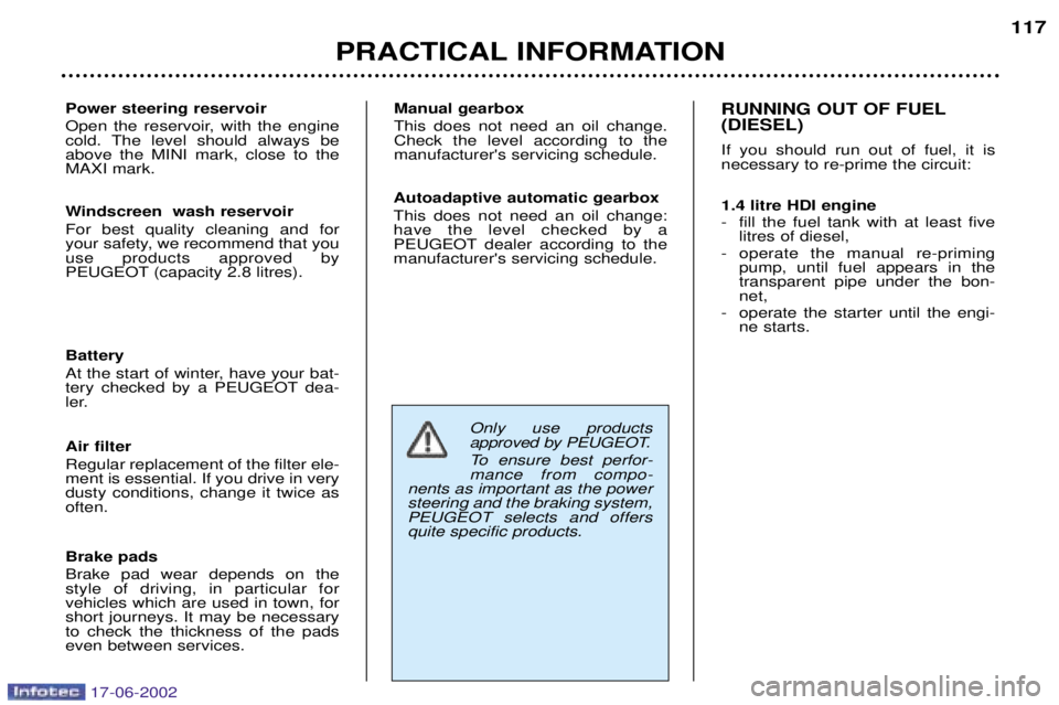 PEUGEOT 206 2002  Owners Manual PRACTICAL INFORMATION117
Power steering reservoir 
Open the reservoir, with the engine 
cold. The level should always beabove the MINI mark, close to theMAXI mark. Manual gearbox This does not need an