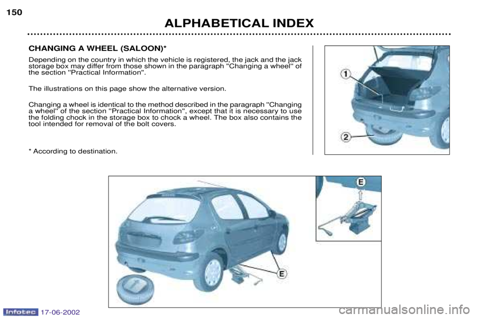 PEUGEOT 206 2002  Owners Manual CHANGING A WHEEL (SALOON)* Depending on the country in which the vehicle is registered, the jack and the jack 
storage box may differ from those shown in the paragraph Changing a wheel ofthe secti