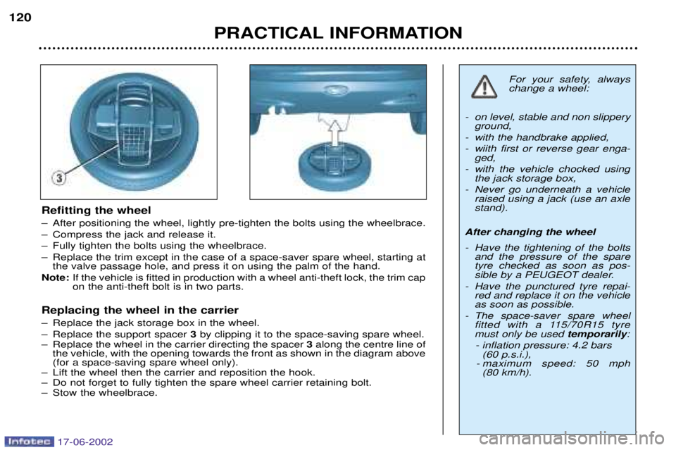 PEUGEOT 206 2002  Owners Manual PRACTICAL INFORMATION
120
Refitting the wheel 
Ð After positioning the wheel, lightly pre-tighten the bolts using the wheelbrace. 
Ð Compress the jack and release it.
Ð Fully tighten the bolts usin