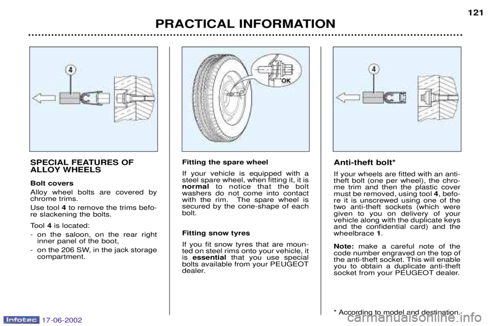 PEUGEOT 206 2002  Owners Manual PRACTICAL INFORMATION121
SPECIAL FEATURES OF 
ALLOY WHEELS Bolt covers Alloy wheel bolts are covered by chrome trims. Use tool  4to remove the trims befo-
re slackening the bolts. 
Tool  4is located:
