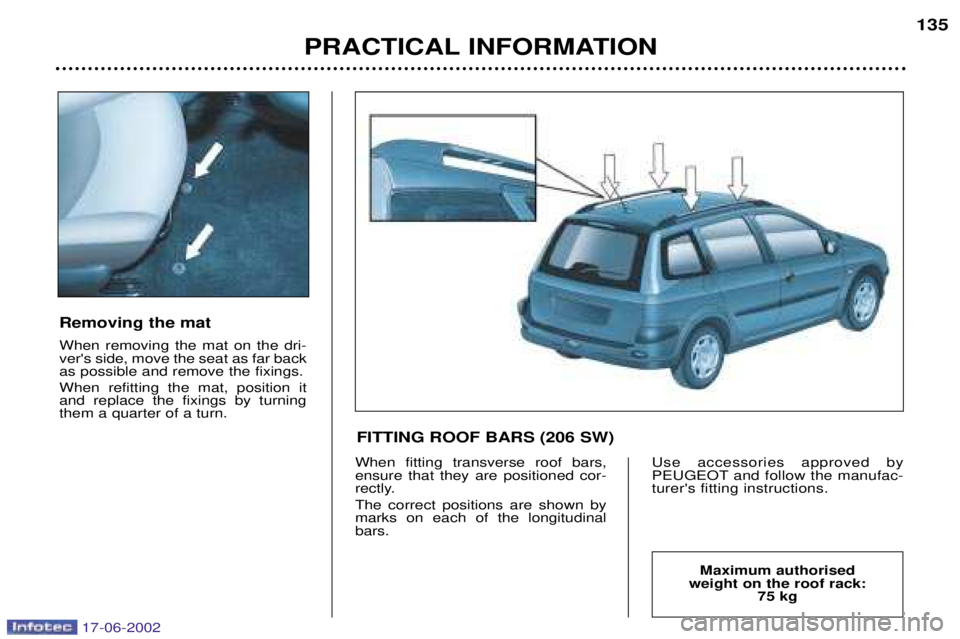 PEUGEOT 206 2002 Owners Manual PRACTICAL INFORMATION135
Removing the mat When removing the mat on the dri- vers side, move the seat as far backas possible and remove the fixings. When refitting the mat, position it and replace the PEUGEOT 206 2002 Owners Manual PRACTICAL INFORMATION135
Removing the mat When removing the mat on the dri- vers side, move the seat as far backas possible and remove the fixings. When refitting the mat, position it and replace the