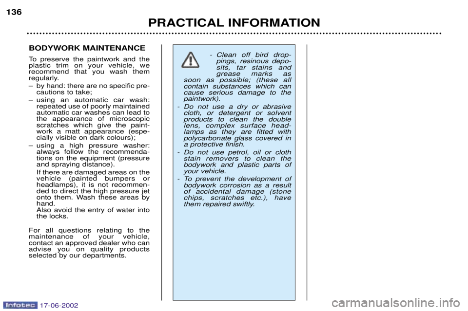 PEUGEOT 206 2002 User Guide PRACTICAL INFORMATION
136
BODYWORK MAINTENANCE
To preserve the paintwork and the plastic trim on your vehicle, werecommend that you wash them
regularly.
Ð by hand: there are no specific pre-caution PEUGEOT 206 2002 User Guide PRACTICAL INFORMATION
136
BODYWORK MAINTENANCE
To preserve the paintwork and the plastic trim on your vehicle, werecommend that you wash them
regularly.
Ð by hand: there are no specific pre-caution