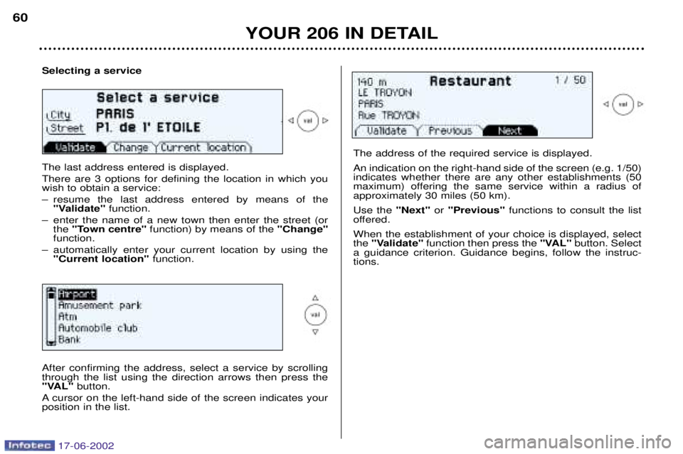 PEUGEOT 206 2002 Repair Manual YOUR 206 IN DETAIL
60
Selecting a service The last address entered is displayed. There are 3 options for defining the location in which you wish to obtain a service:
Ð resume the last address entere PEUGEOT 206 2002 Repair Manual YOUR 206 IN DETAIL
60
Selecting a service The last address entered is displayed. There are 3 options for defining the location in which you wish to obtain a service:
Ð resume the last address entere