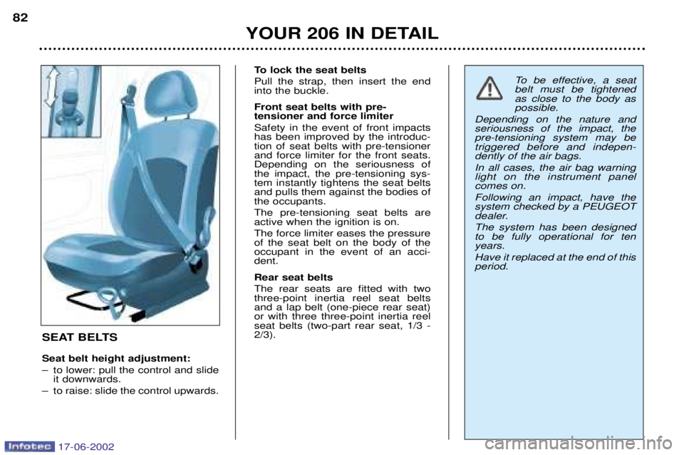 PEUGEOT 206 2002 Owners Manual YOUR 206 IN DETAIL
82
SEAT BELTS Seat belt height adjustment:
Ð to lower: pull the control and slideit downwards.
Ð to raise: slide the control upwards. To lock the seat beltsPull the strap, then i PEUGEOT 206 2002 Owners Manual YOUR 206 IN DETAIL
82
SEAT BELTS Seat belt height adjustment:
Ð to lower: pull the control and slideit downwards.
Ð to raise: slide the control upwards. To lock the seat beltsPull the strap, then i