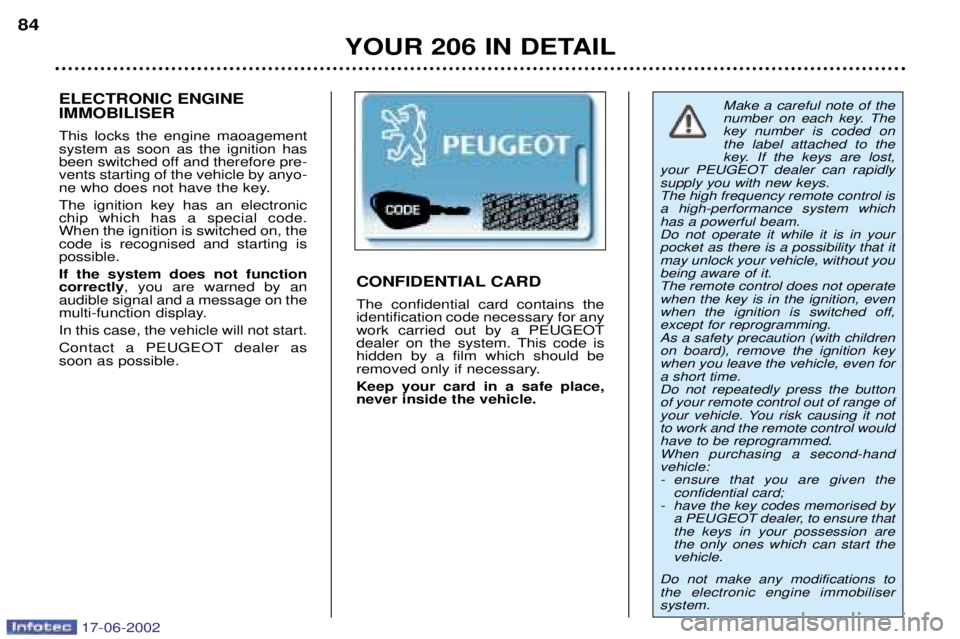 PEUGEOT 206 2002  Owners Manual YOUR 206 IN DETAIL
84
Make a careful note of the 
number on each key. Thekey number is coded onthe label attached to the
key. If the keys are lost,
your PEUGEOT dealer can rapidlysupply you with new k
