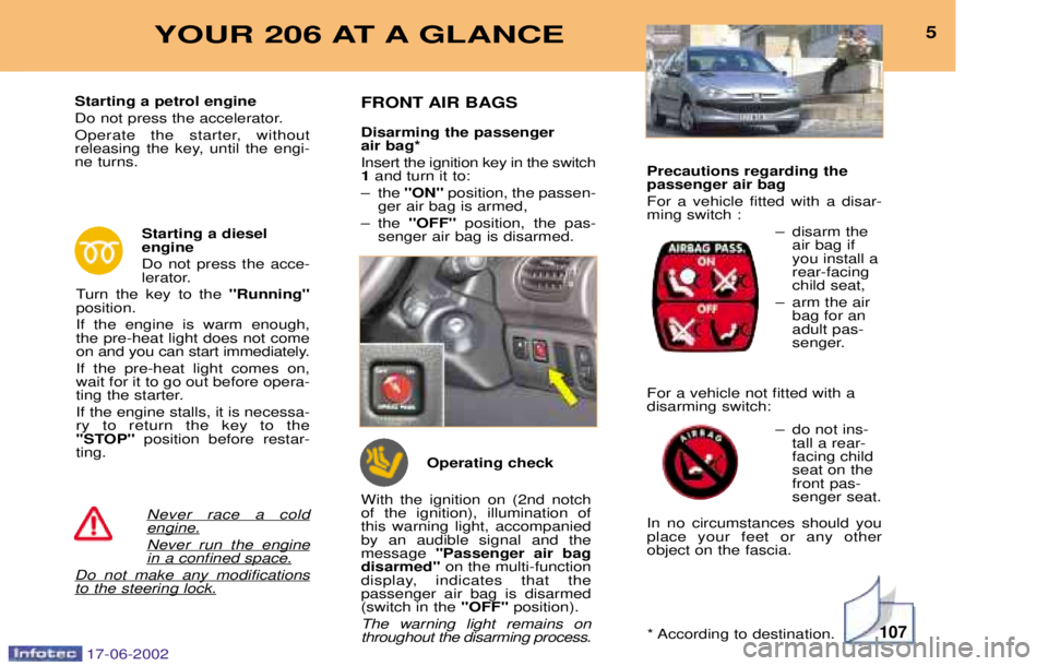 PEUGEOT 206 2002 Owners Manual 107
5YOUR 206 AT A GLANCE
Never race a coldengine.
Never run the enginein a confined space.
Do not make any modificationsto the steering lock.
Starting a petrol engine
Do not press the accelerator.
O PEUGEOT 206 2002 Owners Manual 107
5YOUR 206 AT A GLANCE
Never race a coldengine.
Never run the enginein a confined space.
Do not make any modificationsto the steering lock.
Starting a petrol engine
Do not press the accelerator.
O