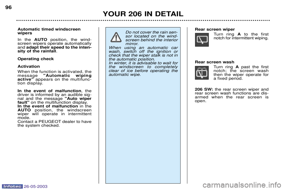 PEUGEOT 206 2003  Owners Manual 26-05-2003
YOUR 206 IN DETAIL
96
Automatic timed windscreen wipers  In the  AUTOposition, the wind-
screen wipers operate automatically and  adapt their speed to the inten-
sity of the rainfall .
Oper