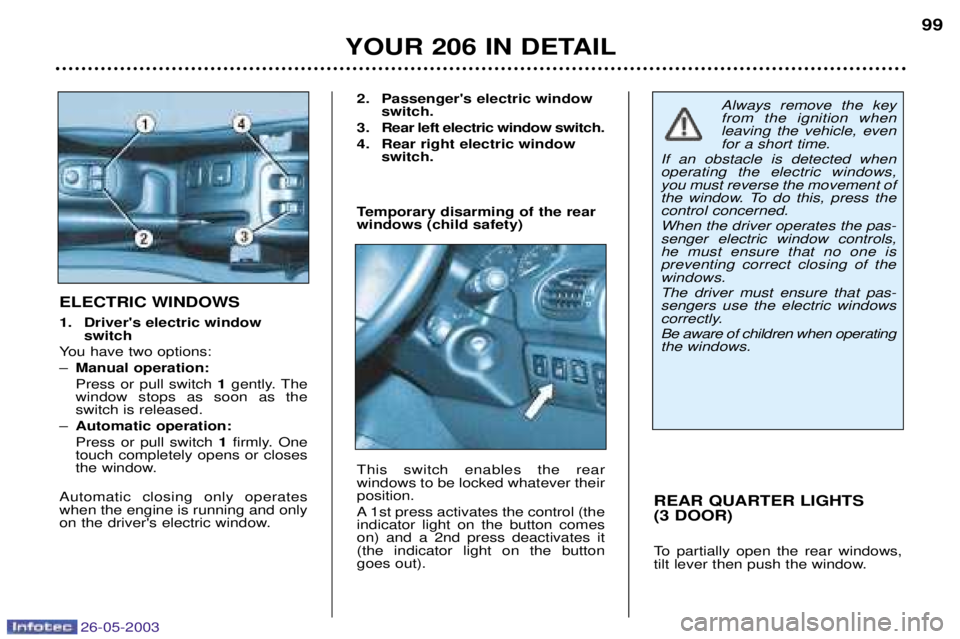 PEUGEOT 206 2003  Owners Manual 26-05-2003
YOUR 206 IN DETAIL99
REAR QUARTER LIGHTS  (3 DOOR) 
To partially open the rear windows, 
tilt lever then push the window.
ELECTRIC WINDOWS 
1. Drivers electric window  switch
You have two 