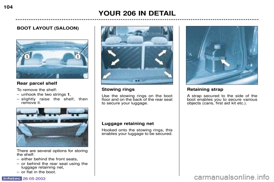 PEUGEOT 206 2003 Owners Manual 26-05-2003
YOUR 206 IN DETAIL
104
Stowing rings Use the stowing rings on the boot floor and on the back of the rear seatto secure your luggage. Luggage retaining net Hooked onto the stowing rings, thi PEUGEOT 206 2003 Owners Manual 26-05-2003
YOUR 206 IN DETAIL
104
Stowing rings Use the stowing rings on the boot floor and on the back of the rear seatto secure your luggage. Luggage retaining net Hooked onto the stowing rings, thi