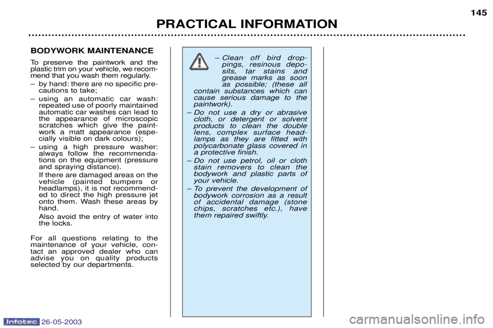 PEUGEOT 206 2003 Owners Manual 26-05-2003
PRACTICAL INFORMATION145
BODYWORK MAINTENANCE
To preserve the paintwork and the plastic trim on your vehicle, we recom-
mend that you wash them regularly.
Ð by hand: there are no specifi PEUGEOT 206 2003 Owners Manual 26-05-2003
PRACTICAL INFORMATION145
BODYWORK MAINTENANCE
To preserve the paintwork and the plastic trim on your vehicle, we recom-
mend that you wash them regularly.
Ð by hand: there are no specifi