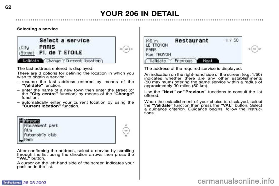 PEUGEOT 206 2003 Repair Manual 26-05-2003
YOUR 206 IN DETAIL
62
Selecting a service The last address entered is displayed. There are 3 options for defining the location in which you wish to obtain a service: 
Ð resume the last add