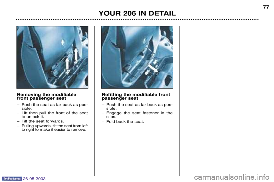 PEUGEOT 206 2003 Manual PDF 26-05-2003
YOUR 206 IN DETAIL77
Removing the modifiable front passenger seat
Ð Push the seat as far back as pos- sible.
Ð Lift then pull the front of the seat to unlock it.
Ð Tilt the seat forward PEUGEOT 206 2003 Manual PDF 26-05-2003
YOUR 206 IN DETAIL77
Removing the modifiable front passenger seat
Ð Push the seat as far back as pos- sible.
Ð Lift then pull the front of the seat to unlock it.
Ð Tilt the seat forward