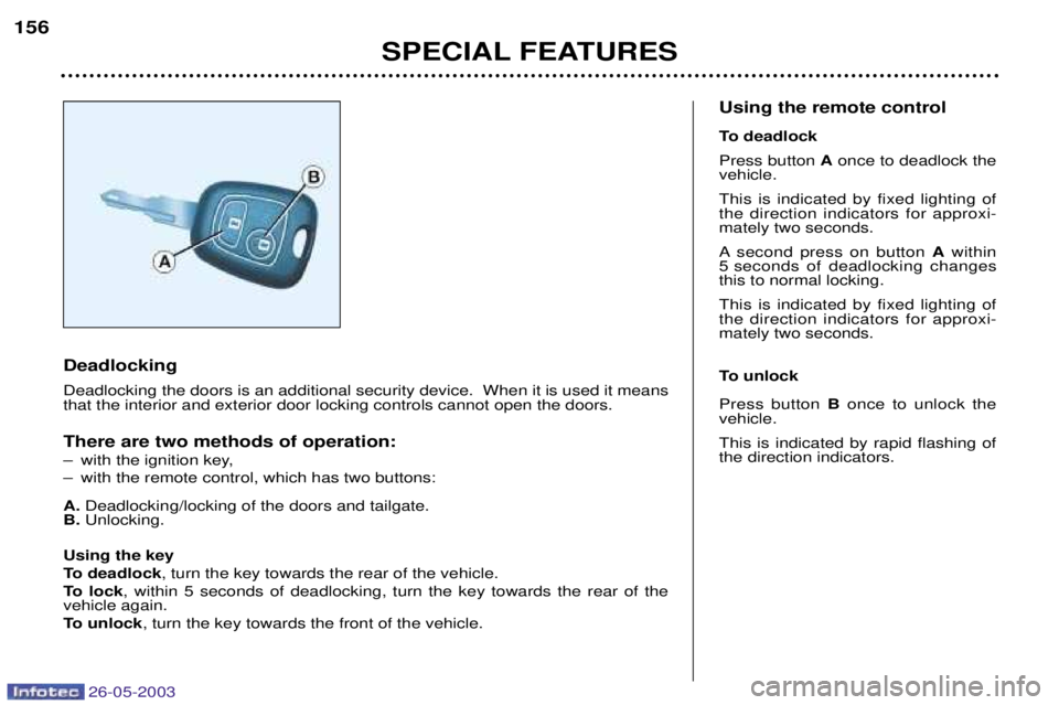 PEUGEOT 206 2003 Owners Manual 26-05-2003
SPECIAL FEATURES
156
Deadlocking Deadlocking the doors is an additional security device. When it is used it means that the interior and exterior door locking controls cannot open the doors PEUGEOT 206 2003 Owners Manual 26-05-2003
SPECIAL FEATURES
156
Deadlocking Deadlocking the doors is an additional security device. When it is used it means that the interior and exterior door locking controls cannot open the doors