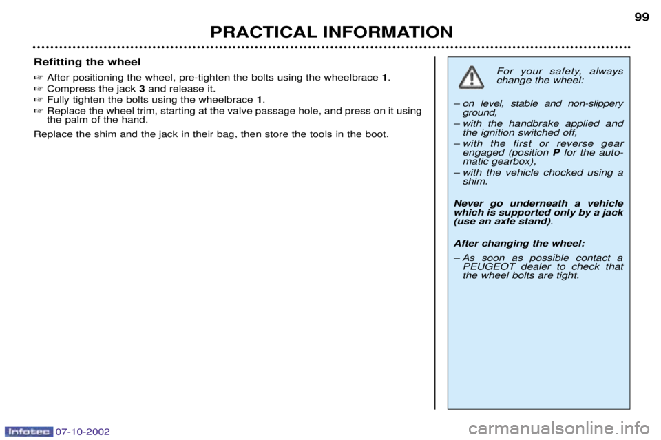 PEUGEOT 206 CC 2002  Owners Manual 07-10-2002
PRACTICAL INFORMATION99
Refitting the wheel  
After positioning the wheel, pre-tighten the bolts using the wheelbrace  1.
  Compress the jack  3and release it.
  Fully tighten the bolts 