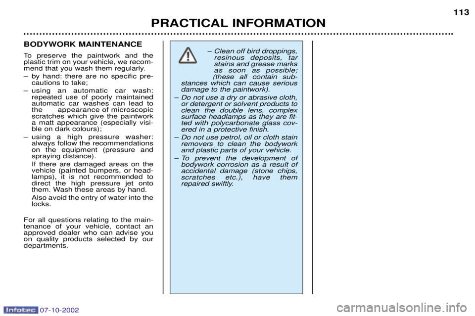 PEUGEOT 206 CC 2002 Owners Manual 07-10-2002
PRACTICAL INFORMATION113
BODYWORK MAINTENANCE
To preserve the paintwork and the plastic trim on your vehicle, we recom-
mend that you wash them regularly.
Ð by hand: there are no specifi PEUGEOT 206 CC 2002 Owners Manual 07-10-2002
PRACTICAL INFORMATION113
BODYWORK MAINTENANCE
To preserve the paintwork and the plastic trim on your vehicle, we recom-
mend that you wash them regularly.
Ð by hand: there are no specifi