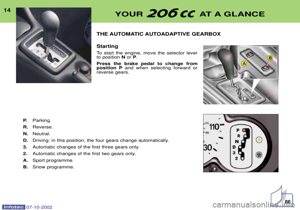 PEUGEOT 206 CC 2002 User Guide 14THE AUTOMATIC AUTOADAPTIVE GEARBOX Starting
To start the engine, move the selector lever to position Nor P.
Press the brake pedal to change fromposition P and when selecting forward or
reverse gea PEUGEOT 206 CC 2002 User Guide 14THE AUTOMATIC AUTOADAPTIVE GEARBOX Starting
To start the engine, move the selector lever to position Nor P.
Press the brake pedal to change fromposition P and when selecting forward or
reverse gea