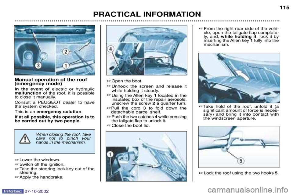 PEUGEOT 206 CC 2002  Owners Manual 07-10-2002
PRACTICAL INFORMATION115
Manual operation of the roof (emergency mode) In the event of 
electric or hydraulic
malfunction of the roof, it is possible
to close it manually.
Consult a PEUGEOT