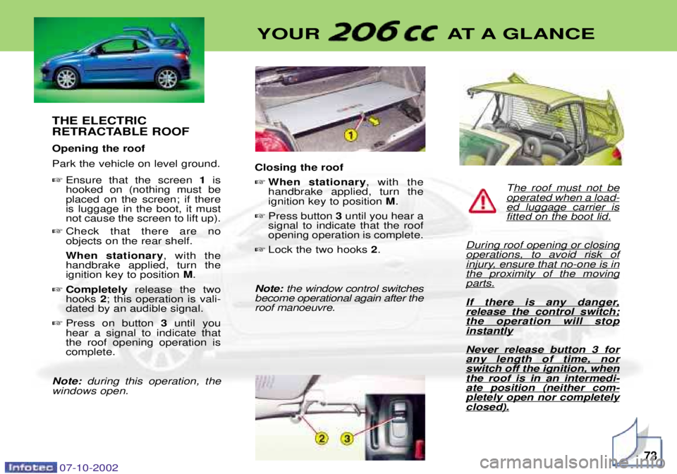PEUGEOT 206 CC 2002  Owners Manual THE ELECTRIC 
RETRACTABLE ROOF Opening the roof Park the vehicle on level ground. Ensure that the screen  1is
hooked on (nothing must be placed on the screen; if thereis luggage in the boot, it mustn