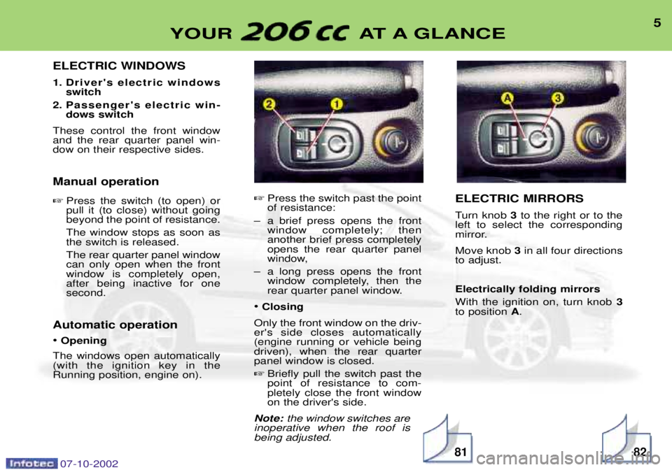 PEUGEOT 206 CC 2002 Owners Manual ELECTRIC WINDOWS
1. Drivers electric windowsswitch
2. Passengers electric win- dows switch
These control the front window and the rear quarter panel win-dow on their respective sides. Manual operat PEUGEOT 206 CC 2002 Owners Manual ELECTRIC WINDOWS
1. Drivers electric windowsswitch
2. Passengers electric win- dows switch
These control the front window and the rear quarter panel win-dow on their respective sides. Manual operat