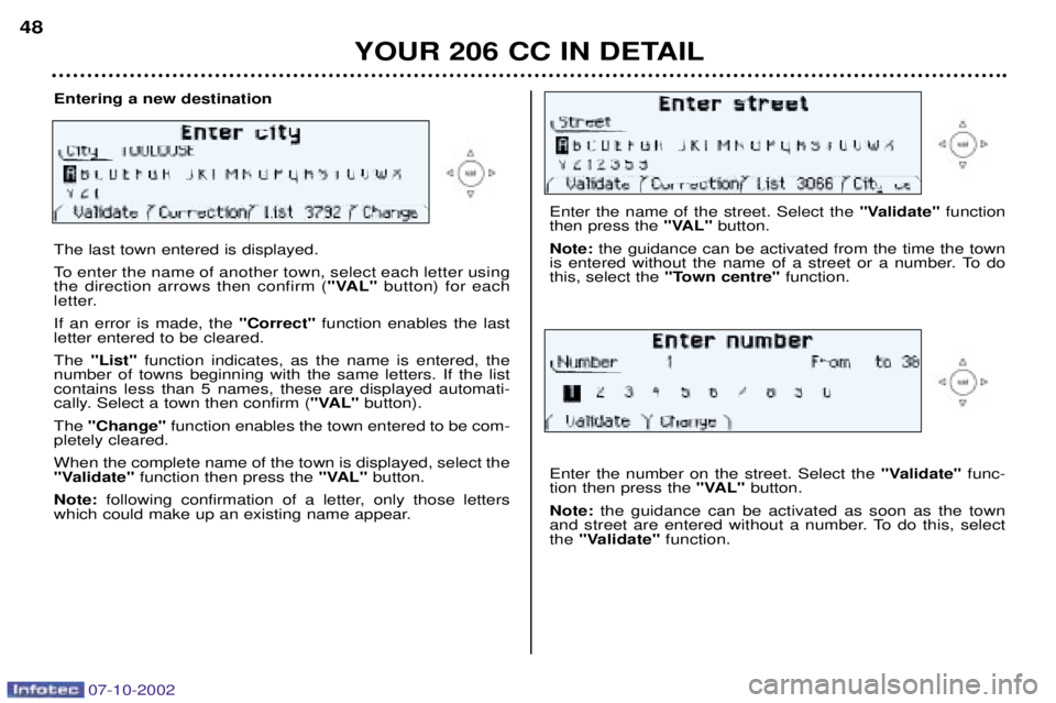 PEUGEOT 206 CC 2002 Service Manual YOUR 206 CC IN DETAIL
48
Entering a new destination The last town entered is displayed.
To enter the name of another town, select each letter using the direction arrows then confirm (
"VAL"button) fo PEUGEOT 206 CC 2002 Service Manual YOUR 206 CC IN DETAIL
48
Entering a new destination The last town entered is displayed.
To enter the name of another town, select each letter using the direction arrows then confirm (
"VAL"button) fo