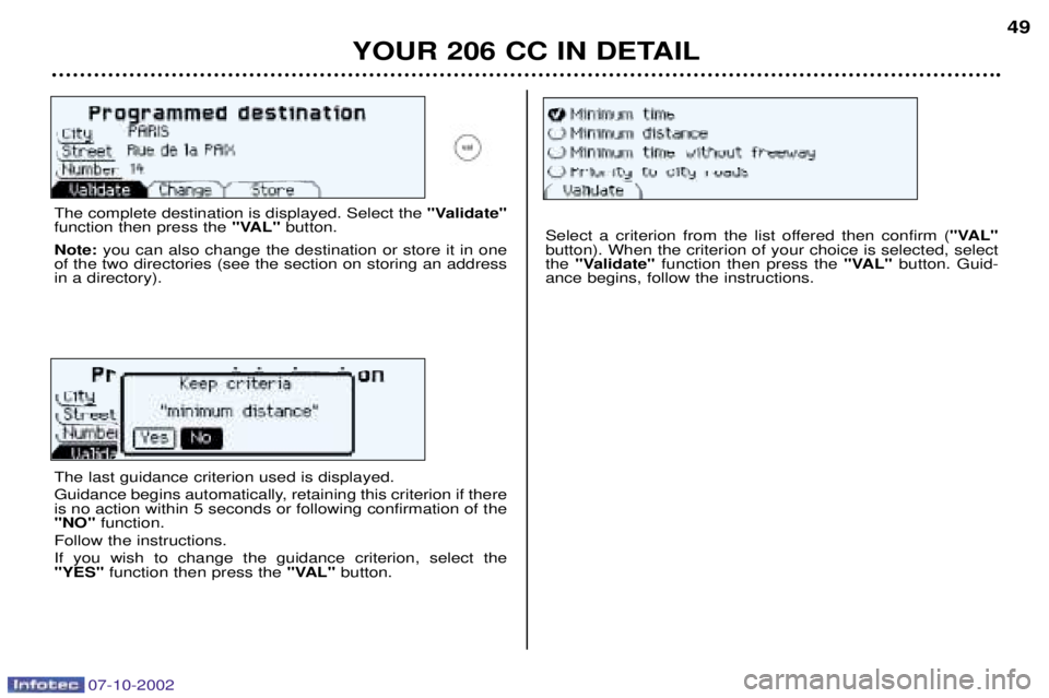 PEUGEOT 206 CC 2002 Service Manual YOUR 206 CC IN DETAIL49
The complete destination is displayed. Select the
"Validate"
function then press the "VAL"button.
Note: you can also change the destination or store it in one
of the two direc PEUGEOT 206 CC 2002 Service Manual YOUR 206 CC IN DETAIL49
The complete destination is displayed. Select the
"Validate"
function then press the "VAL"button.
Note: you can also change the destination or store it in one
of the two direc