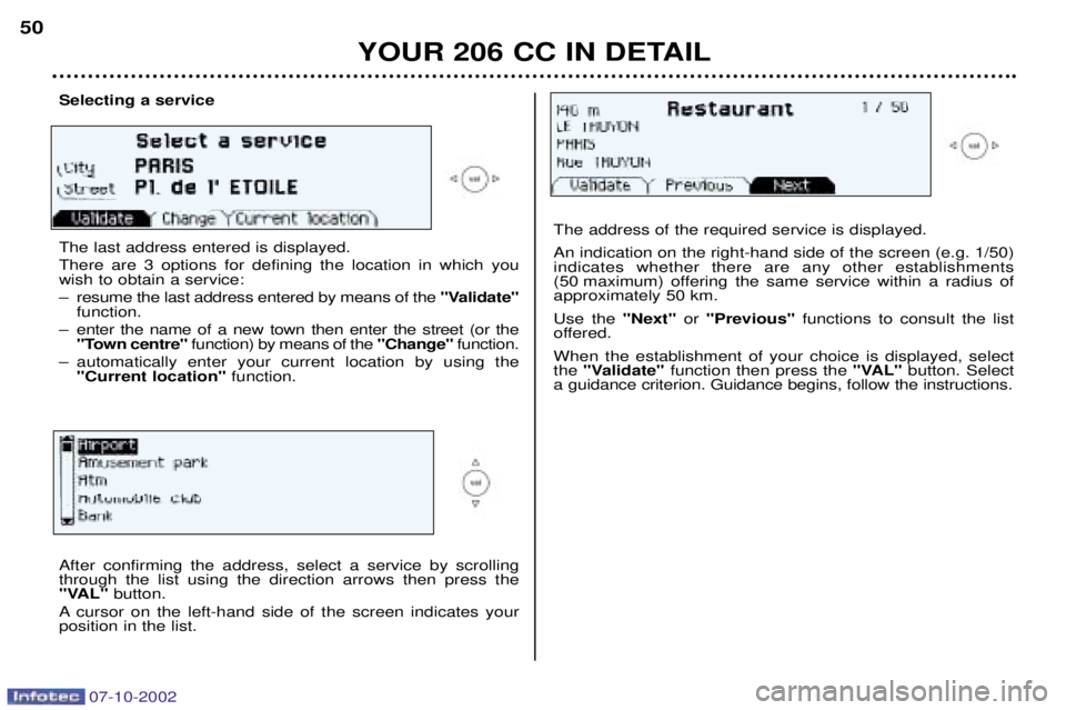 PEUGEOT 206 CC 2002 Service Manual After confirming the address, select a service by scrolling through the list using the direction arrows then press the
"VAL"button.
A cursor on the left-hand side of the screen indicates yourposition PEUGEOT 206 CC 2002 Service Manual After confirming the address, select a service by scrolling through the list using the direction arrows then press the
"VAL"button.
A cursor on the left-hand side of the screen indicates yourposition