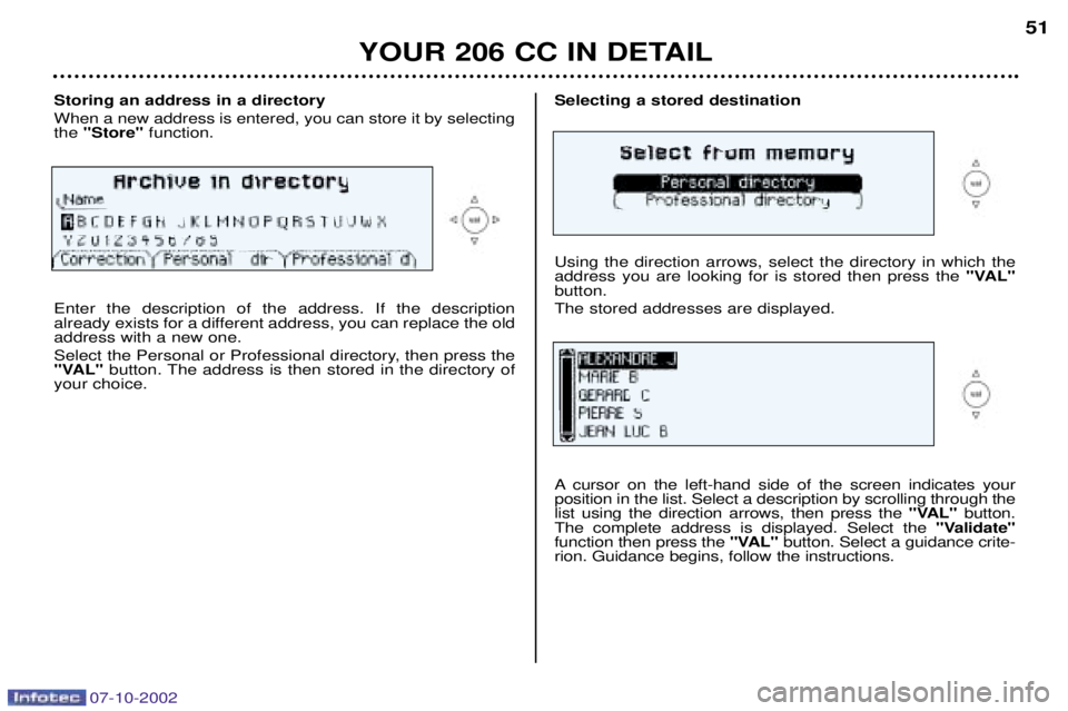 PEUGEOT 206 CC 2002 Service Manual Selecting a stored destination Using the direction arrows, select the directory in which the address you are looking for is stored then press the "VAL"
button. The stored addresses are displayed.
A c PEUGEOT 206 CC 2002 Service Manual Selecting a stored destination Using the direction arrows, select the directory in which the address you are looking for is stored then press the "VAL"
button. The stored addresses are displayed.
A c