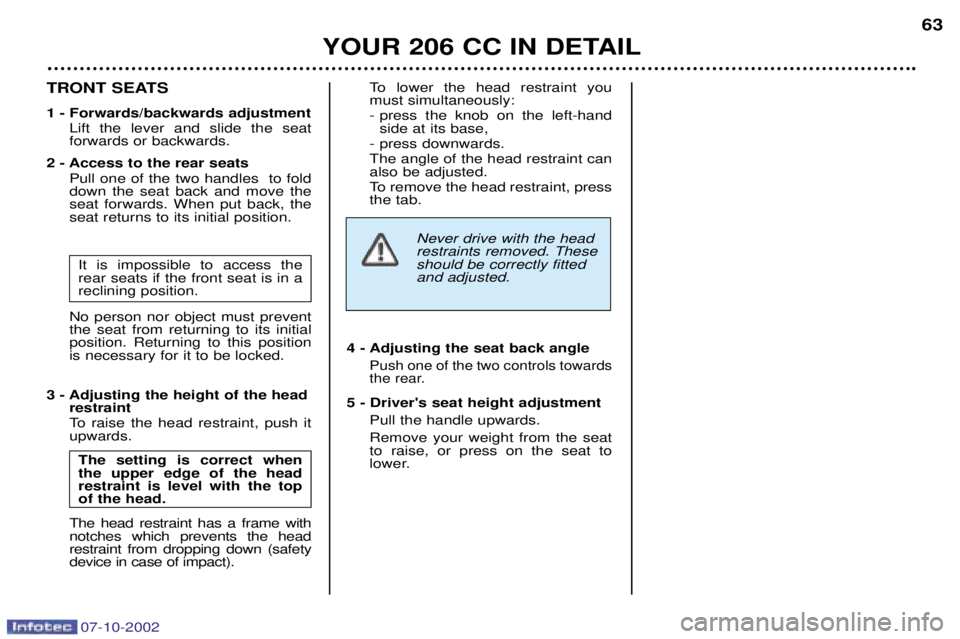 PEUGEOT 206 CC 2002 Repair Manual YOUR 206 CC IN DETAIL63
TRONT SEATS
1 - Forwards/backwards adjustment
Lift the lever and slide the seat forwards or backwards.
2 - Access to the rear seats Pull one of the two handles to folddown the PEUGEOT 206 CC 2002 Repair Manual YOUR 206 CC IN DETAIL63
TRONT SEATS
1 - Forwards/backwards adjustment
Lift the lever and slide the seat forwards or backwards.
2 - Access to the rear seats Pull one of the two handles to folddown the