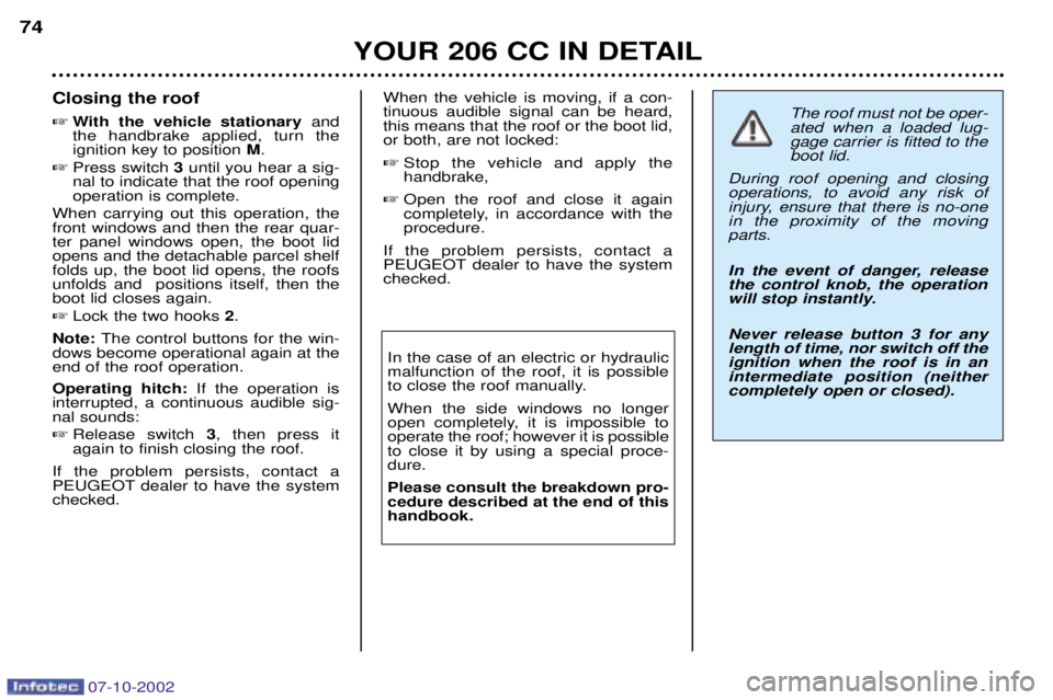 PEUGEOT 206 CC 2002 Manual PDF 07-10-2002
YOUR 206 CC IN DETAIL
74
Closing the roof 
With the vehicle stationary and
the handbrake applied, turn the ignition key to position  M.
 Press switch  3 until you hear a sig-
nal to indic