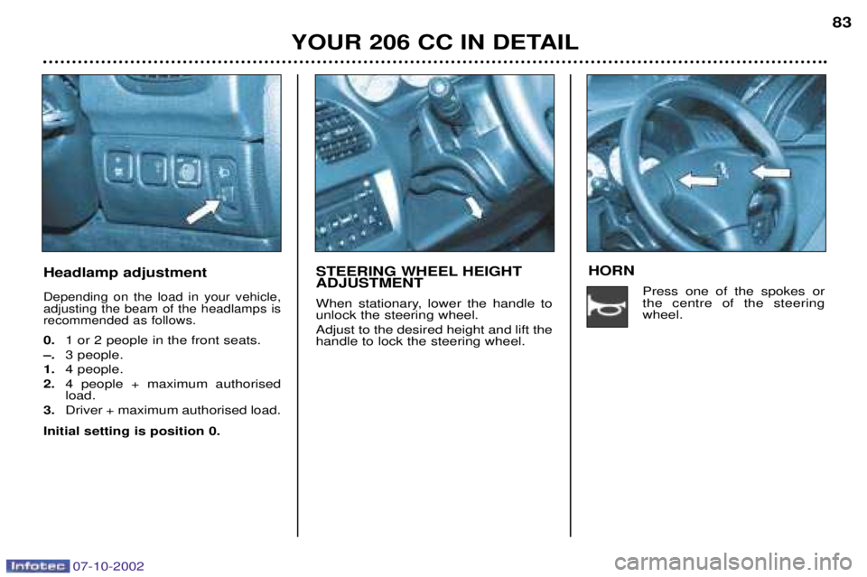 PEUGEOT 206 CC 2002 Manual Online 07-10-2002
YOUR 206 CC IN DETAIL83
Headlamp adjustment
Depending on the load in your vehicle, adjusting the beam of the headlamps isrecommended as follows.
0.
1 or 2 people in the front seats.
Ð. 3 p PEUGEOT 206 CC 2002 Manual Online 07-10-2002
YOUR 206 CC IN DETAIL83
Headlamp adjustment
Depending on the load in your vehicle, adjusting the beam of the headlamps isrecommended as follows.
0.
1 or 2 people in the front seats.
Ð. 3 p