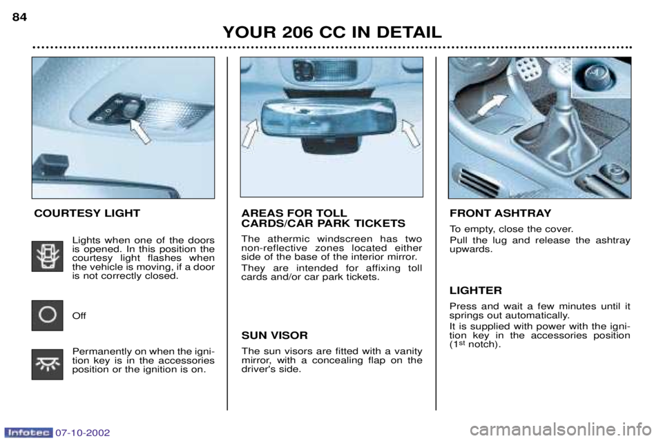 PEUGEOT 206 CC 2002 Manual Online YOUR 206 CC IN DETAIL
84
AREAS FOR TOLL
CARDS/CAR PARK TICKETS The athermic windscreen has two non-reflective zones located either
side of the base of the interior mirror.
They are intended for affi PEUGEOT 206 CC 2002 Manual Online YOUR 206 CC IN DETAIL
84
AREAS FOR TOLL
CARDS/CAR PARK TICKETS The athermic windscreen has two non-reflective zones located either
side of the base of the interior mirror.
They are intended for affi