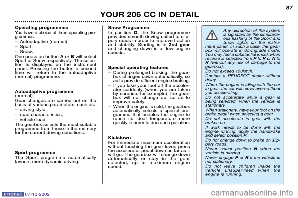 PEUGEOT 206 CC 2002 Owners Manual 07-10-2002
YOUR 206 CC IN DETAIL87
Operating programmes
You have a choice of three operating pro- grammes:
Ð Autoadaptive (normal).
Ð Sport.
Ð Snow.One press on button
Aor Bwill select
Sport or PEUGEOT 206 CC 2002 Owners Manual 07-10-2002
YOUR 206 CC IN DETAIL87
Operating programmes
You have a choice of three operating pro- grammes:
Ð Autoadaptive (normal).
Ð Sport.
Ð Snow.One press on button
Aor Bwill select
Sport or