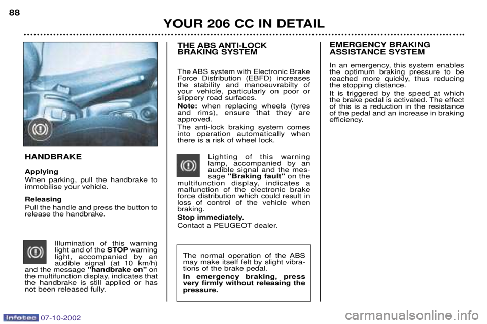 PEUGEOT 206 CC 2002  Owners Manual 07-10-2002
YOUR 206 CC IN DETAIL
88
The normal operation of the ABS may make itself felt by slight vibra-tions of the brake pedal. In emergency braking, press very firmly without releasing thepressure