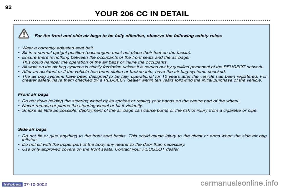 PEUGEOT 206 CC 2002 Owners Manual 07-10-2002
YOUR 206 CC IN DETAIL
92
For the front and side air bags to be fully effective, observe the following safety rules:
¥ Wear a correctly adjusted seat belt.
¥ Sit in a normal upright posit PEUGEOT 206 CC 2002 Owners Manual 07-10-2002
YOUR 206 CC IN DETAIL
92
For the front and side air bags to be fully effective, observe the following safety rules:
¥ Wear a correctly adjusted seat belt.
¥ Sit in a normal upright posit