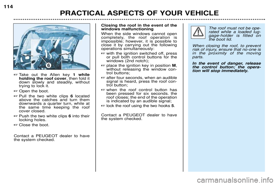 PEUGEOT 206 CC 2001  Owners Manual PRACTICAL ASPECTS OF YOUR VEHICLE
114

Take out the Allen key  1 while
holding the roof cover , then fold it
down slowly and steadily, without trying to lock it.
 Open the boot.
 Pull the two white