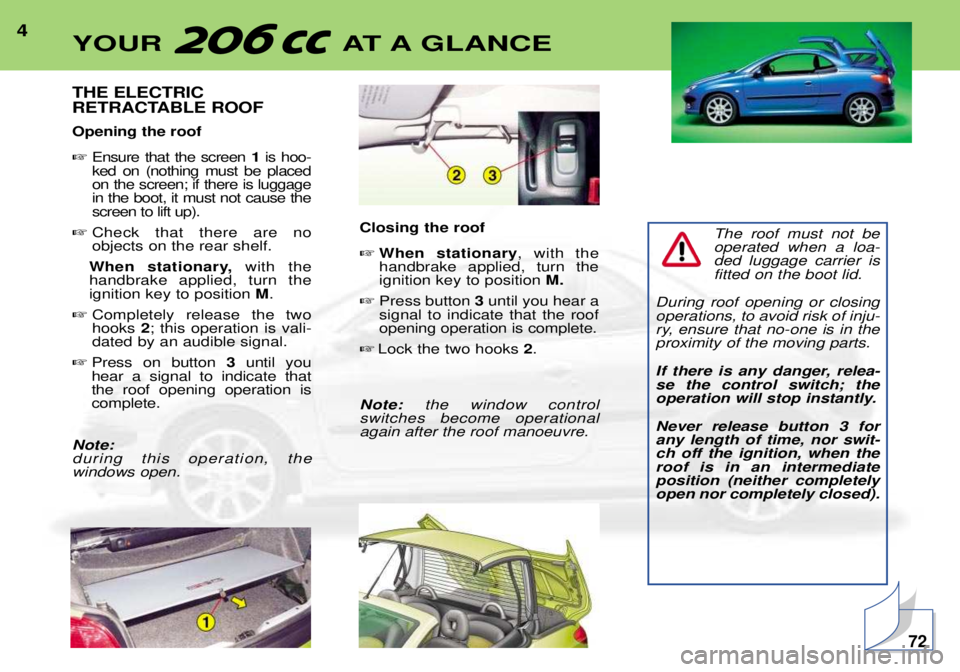 PEUGEOT 206 CC 2001  Owners Manual 4THE ELECTRIC 
RETRACTABLE ROOF Opening the roof Ensure that the screen  1is hoo-
ked on (nothing must be placed on the screen; if there is luggagein the boot, it must not cause thescreen to lift up)