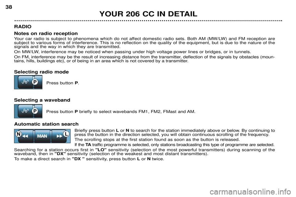 PEUGEOT 206 CC 2001 Owners Guide YOUR 206 CC IN DETAIL
38
RADIO Notes on radio reception 
Your car radio is subject to phenomena which do not affect domestic radio sets. Both AM (MW/LW) and FM reception are 
subject to various forms 