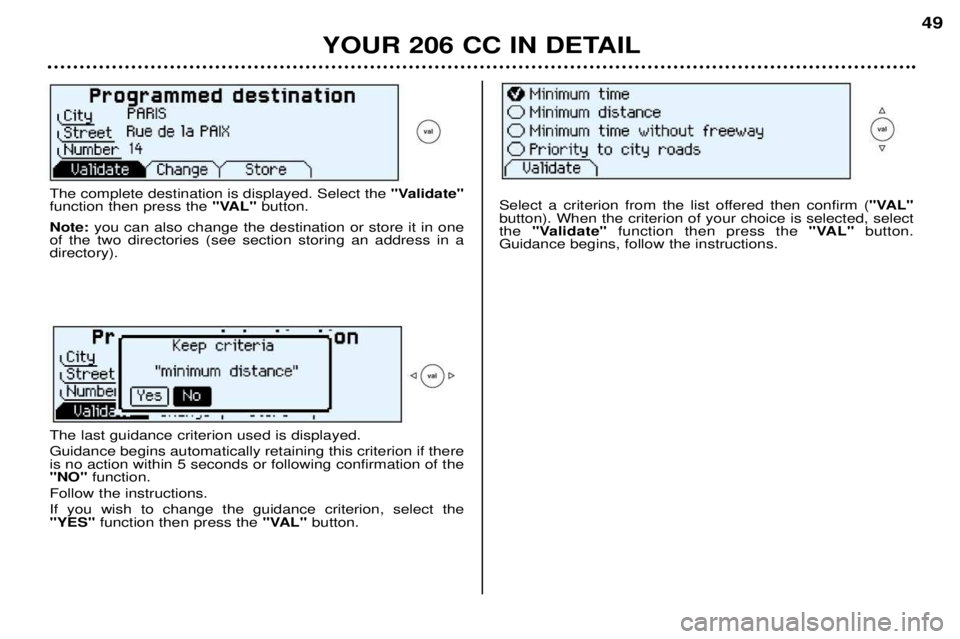 PEUGEOT 206 CC 2001 Service Manual YOUR 206 CC IN DETAIL49
The complete destination is displayed. Select the
"Validate"
function then press the "VAL"button.
Note: you can also change the destination or store it in one
of the two direc PEUGEOT 206 CC 2001 Service Manual YOUR 206 CC IN DETAIL49
The complete destination is displayed. Select the
"Validate"
function then press the "VAL"button.
Note: you can also change the destination or store it in one
of the two direc