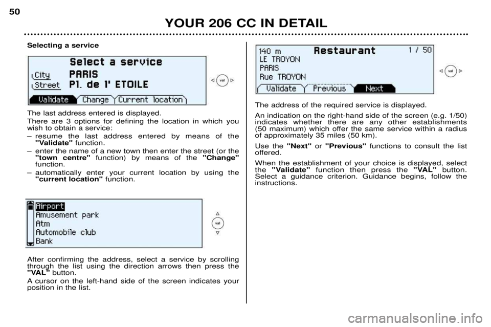 PEUGEOT 206 CC 2001 Service Manual YOUR 206 CC IN DETAIL
50
Selecting a service The last address entered is displayed. There are 3 options for defining the location in which you wish to obtain a service:
Ð resume the last address ent PEUGEOT 206 CC 2001 Service Manual YOUR 206 CC IN DETAIL
50
Selecting a service The last address entered is displayed. There are 3 options for defining the location in which you wish to obtain a service:
Ð resume the last address ent