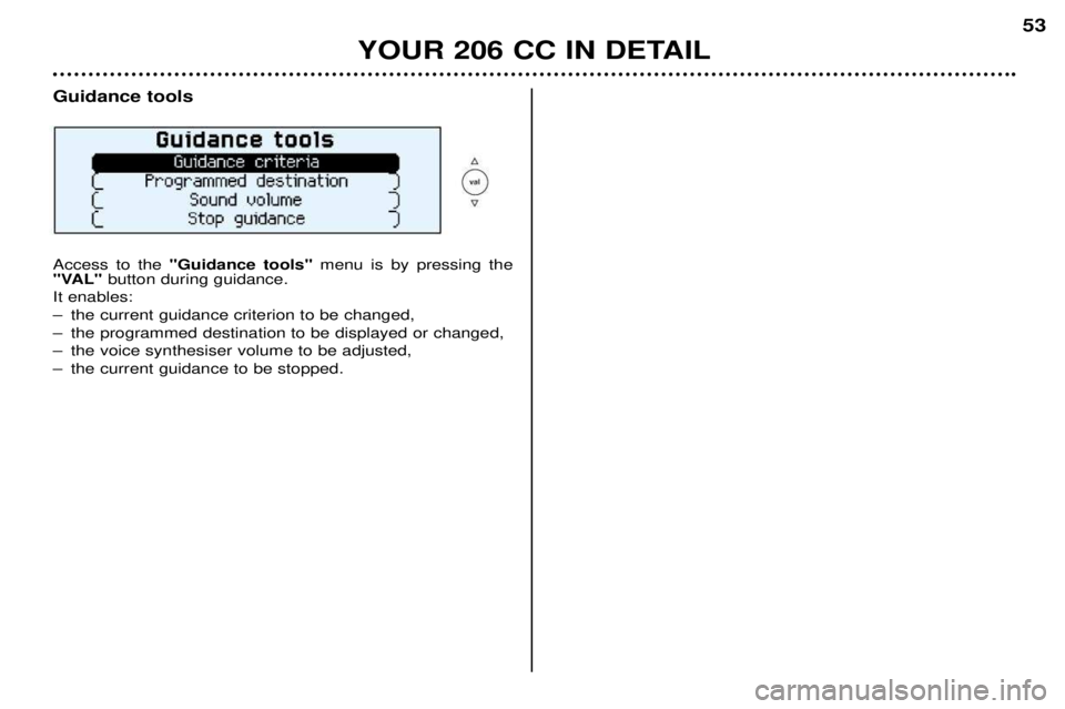PEUGEOT 206 CC 2001 Workshop Manual YOUR 206 CC IN DETAIL53
Guidance tools Access to the
"Guidance tools" menu is by pressing the
"VAL" button during guidance.
It enables:
Ð the current guidance criterion to be changed,
Ð the progra PEUGEOT 206 CC 2001 Workshop Manual YOUR 206 CC IN DETAIL53
Guidance tools Access to the
"Guidance tools" menu is by pressing the
"VAL" button during guidance.
It enables:
Ð the current guidance criterion to be changed,
Ð the progra