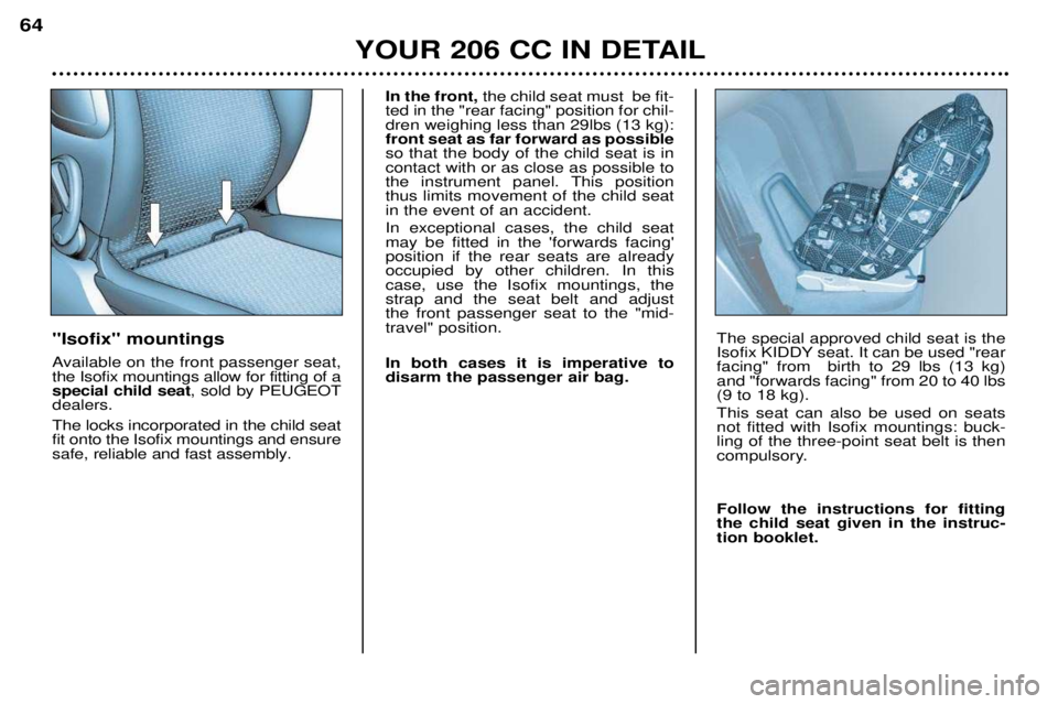PEUGEOT 206 CC 2001 Repair Manual YOUR 206 CC IN DETAIL
64
Isofix mountings
Available on the front passenger seat, the Isofix mountings allow for fitting of aspecial child seat
, sold by PEUGEOT
dealers. The locks incorporated in PEUGEOT 206 CC 2001 Repair Manual YOUR 206 CC IN DETAIL
64
Isofix mountings
Available on the front passenger seat, the Isofix mountings allow for fitting of aspecial child seat
, sold by PEUGEOT
dealers. The locks incorporated in