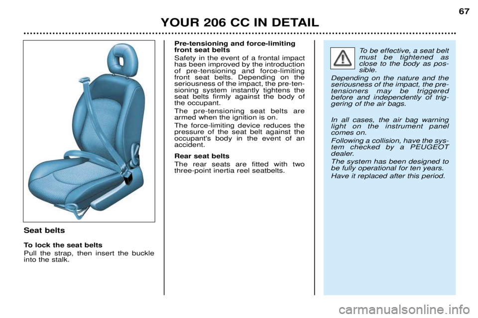 PEUGEOT 206 CC 2001 Repair Manual YOUR 206 CC IN DETAIL67
Seat belts
To lock the seat belts Pull the strap, then insert the buckle into the stalk.Pre-tensioning and force-limitingfront seat belts Safety in the event of a frontal impa PEUGEOT 206 CC 2001 Repair Manual YOUR 206 CC IN DETAIL67
Seat belts
To lock the seat belts Pull the strap, then insert the buckle into the stalk.Pre-tensioning and force-limitingfront seat belts Safety in the event of a frontal impa
