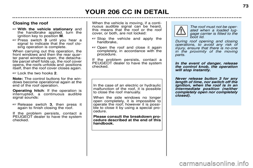 PEUGEOT 206 CC 2001 Manual PDF YOUR 206 CC IN DETAIL73
Closing the roof 
With the vehicle stationary and
the handbrake applied, turn the ignition key to position  M.
 Press switch  3 until you hear a
signal to indicate that the r